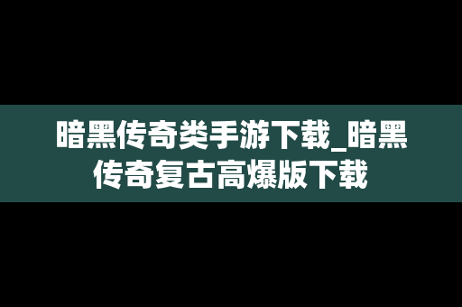 暗黑传奇类手游下载_暗黑传奇复古高爆版下载