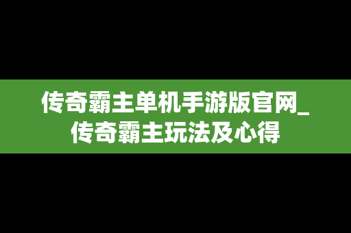 传奇霸主单机手游版官网_传奇霸主玩法及心得