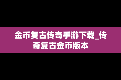 金币复古传奇手游下载_传奇复古金币版本