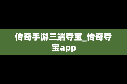 传奇手游三端夺宝_传奇夺宝app