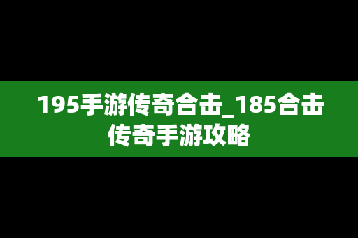 195手游传奇合击_185合击传奇手游攻略