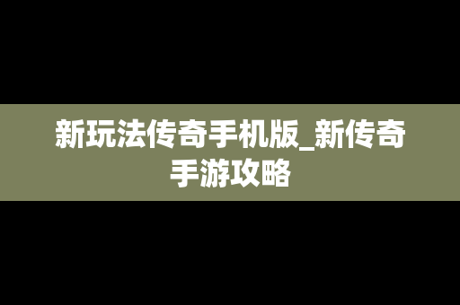 新玩法传奇手机版_新传奇手游攻略