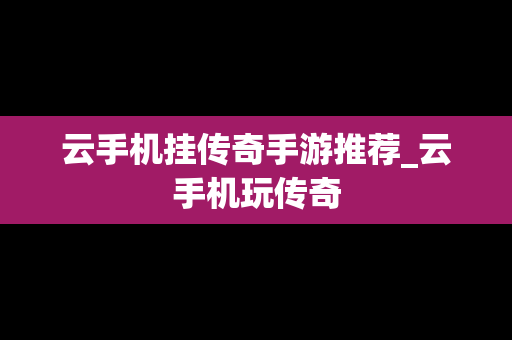 云手机挂传奇手游推荐_云手机玩传奇