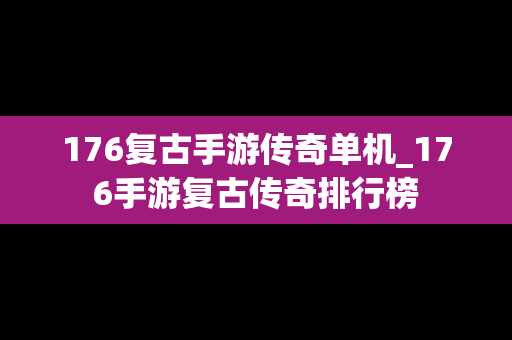 176复古手游传奇单机_176手游复古传奇排行榜