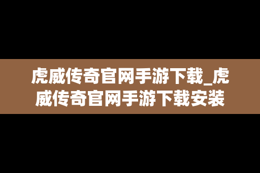 虎威传奇官网手游下载_虎威传奇官网手游下载安装 虎威传奇官网手游下载_虎威传奇官网手游下载安装