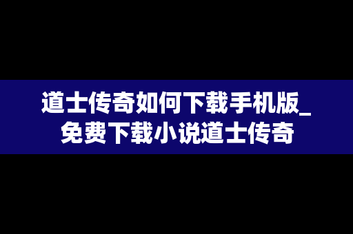 道士传奇如何下载手机版_免费下载小说道士传奇