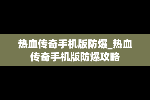 热血传奇手机版防爆_热血传奇手机版防爆攻略