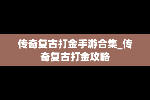 传奇复古打金手游合集_传奇复古打金攻略