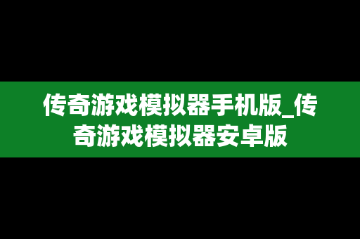 传奇游戏模拟器手机版_传奇游戏模拟器安卓版