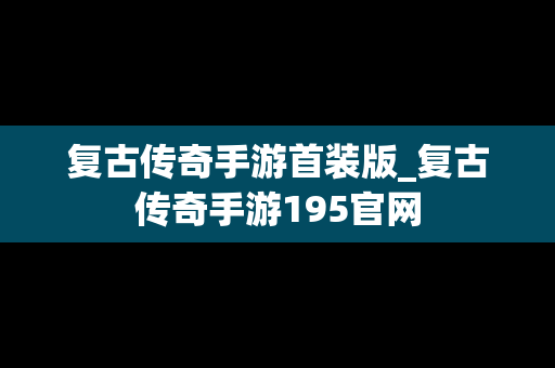 复古传奇手游首装版_复古传奇手游195官网