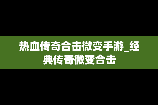 热血传奇合击微变手游_经典传奇微变合击