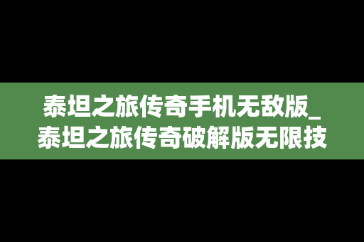 泰坦之旅传奇手机无敌版_泰坦之旅传奇破解版无限技能点手机版