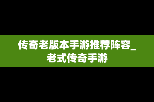 传奇老版本手游推荐阵容_老式传奇手游