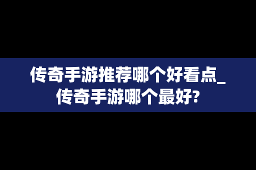 传奇手游推荐哪个好看点_传奇手游哪个最好?