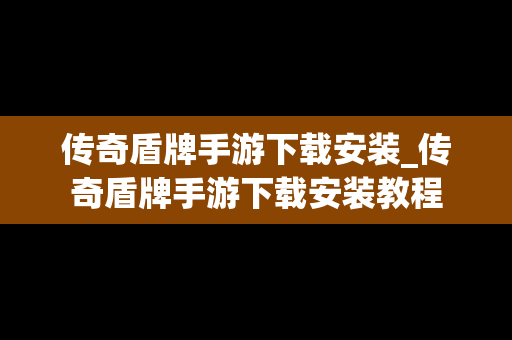 传奇盾牌手游下载安装_传奇盾牌手游下载安装教程