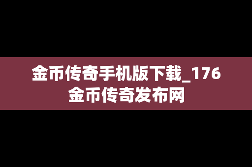 金币传奇手机版下载_176金币传奇发布网