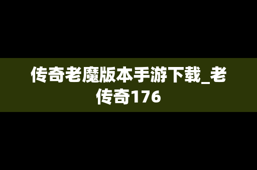 传奇老魔版本手游下载_老传奇176