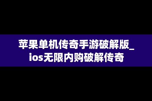 苹果单机传奇手游破解版_ios无限内购破解传奇