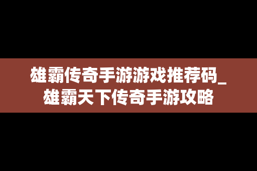 雄霸传奇手游游戏推荐码_雄霸天下传奇手游攻略