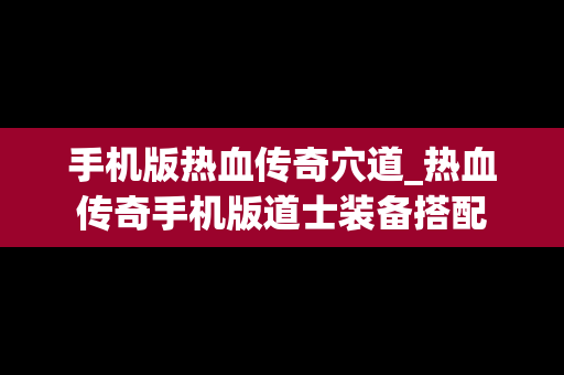 手机版热血传奇穴道_热血传奇手机版道士装备搭配