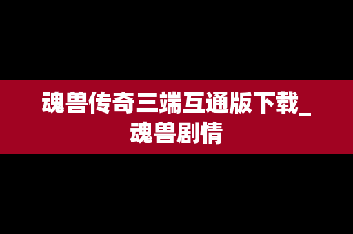 魂兽传奇三端互通版下载_魂兽剧情