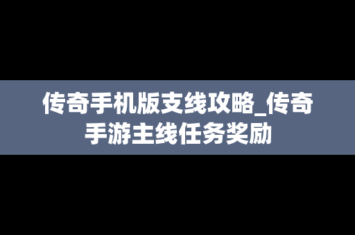 传奇手机版支线攻略_传奇手游主线任务奖励
