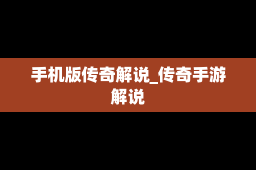 手机版传奇解说_传奇手游解说