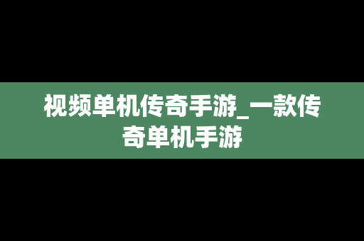 视频单机传奇手游_一款传奇单机手游
