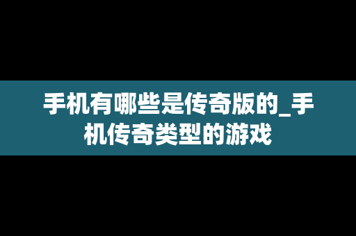 手机有哪些是传奇版的_手机传奇类型的游戏
