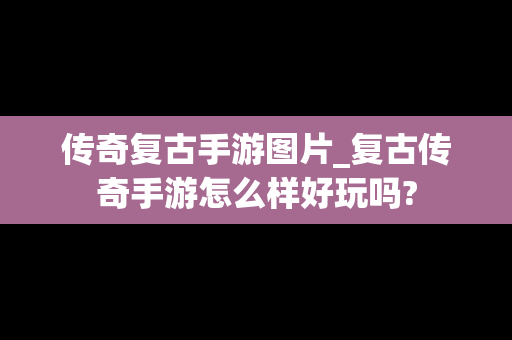 传奇复古手游图片_复古传奇手游怎么样好玩吗?