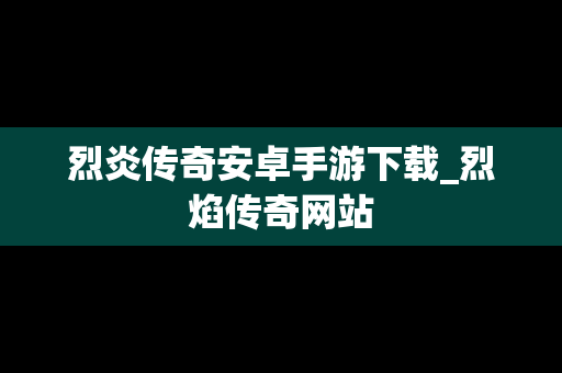 烈炎传奇安卓手游下载_烈焰传奇网站