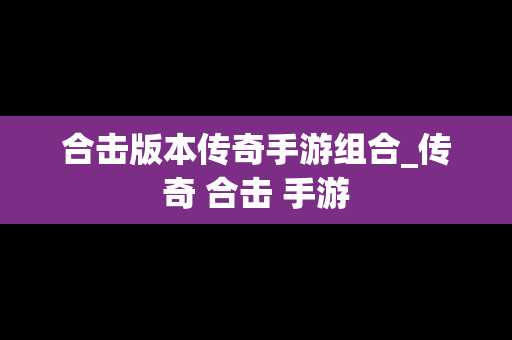 合击版本传奇手游组合_传奇 合击 手游