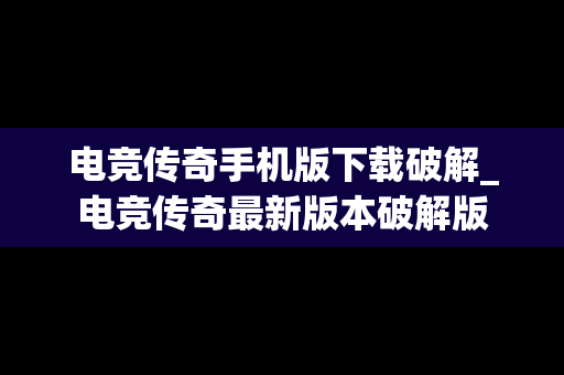 电竞传奇手机版下载破解_电竞传奇最新版本破解版