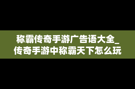 称霸传奇手游广告语大全_传奇手游中称霸天下怎么玩