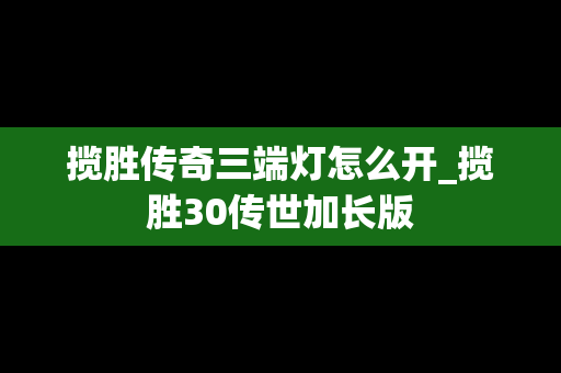揽胜传奇三端灯怎么开_揽胜30传世加长版