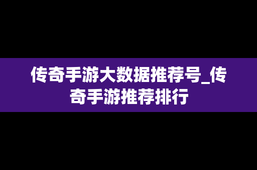传奇手游大数据推荐号_传奇手游推荐排行