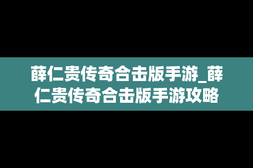 薛仁贵传奇合击版手游_薛仁贵传奇合击版手游攻略