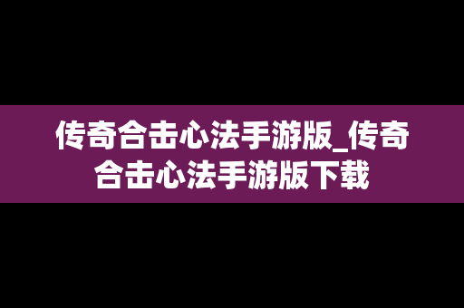 传奇合击心法手游版_传奇合击心法手游版下载