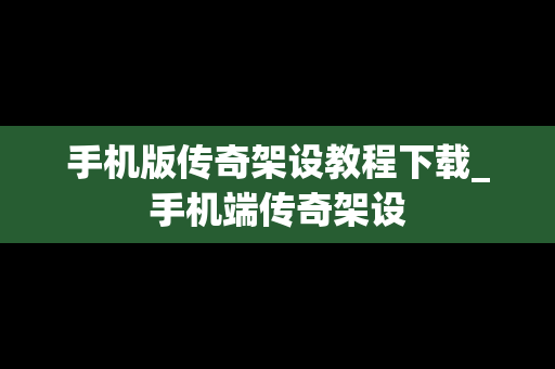 手机版传奇架设教程下载_手机端传奇架设