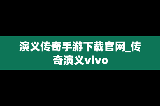 演义传奇手游下载官网_传奇演义vivo