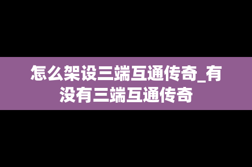 怎么架设三端互通传奇_有没有三端互通传奇