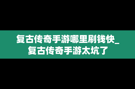 复古传奇手游哪里刷钱快_复古传奇手游太坑了