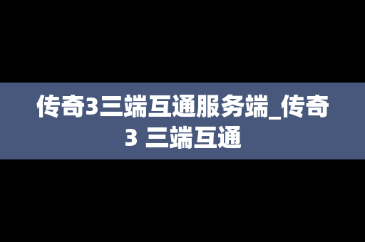 传奇3三端互通服务端_传奇3 三端互通