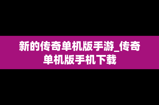 新的传奇单机版手游_传奇单机版手机下载