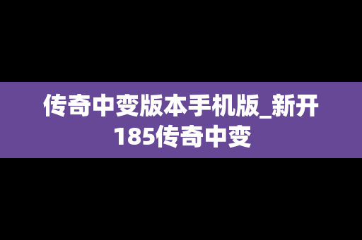 传奇中变版本手机版_新开185传奇中变