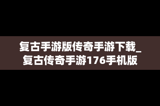复古手游版传奇手游下载_复古传奇手游176手机版