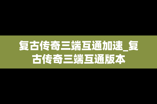 复古传奇三端互通加速_复古传奇三端互通版本