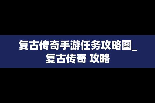 复古传奇手游任务攻略图_复古传奇 攻略