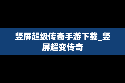 竖屏超级传奇手游下载_竖屏超变传奇