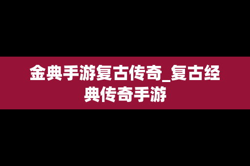金典手游复古传奇_复古经典传奇手游